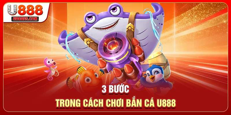 3 bước trong cách chơi bắn cá U888