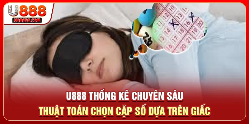 U888 thống kê chuyên sâu thuật toán chọn cặp số dựa trên giấc 