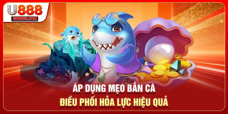 Áp dụng mẹo bắn cá điều phối hỏa lực hiệu quả