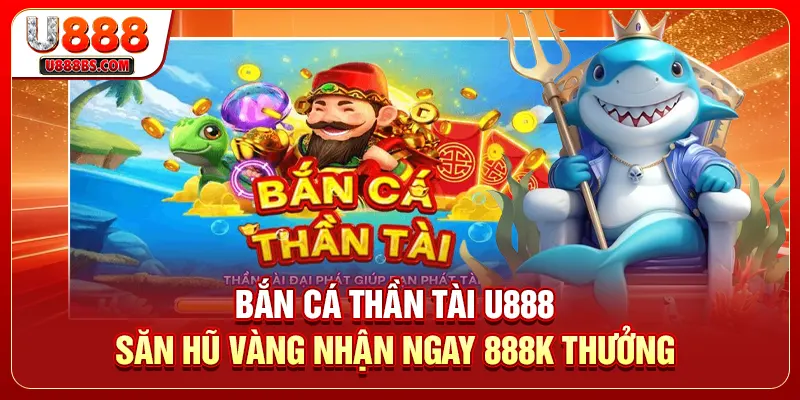 Bắn Cá Thần Tài U888 - Săn Hũ Vàng Nhận Ngay 888K Thưởng