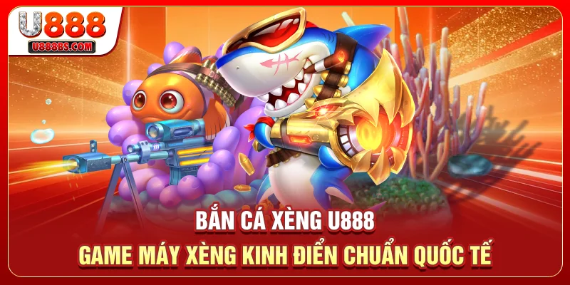Bắn Cá Xèng U888 - Game Máy Xèng Kinh Điển Chuẩn Quốc Tế