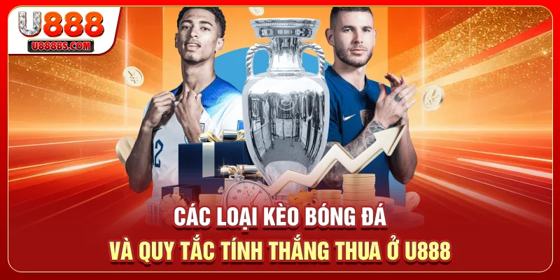 Các loại kèo bóng đá và quy tắc tính thắng thua ở U888