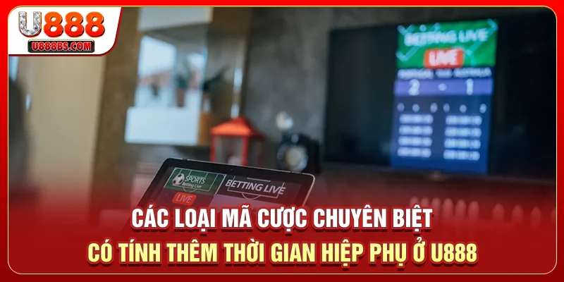 Các loại mã cược chuyên biệt có tính thêm thời gian hiệp phụ ở U888