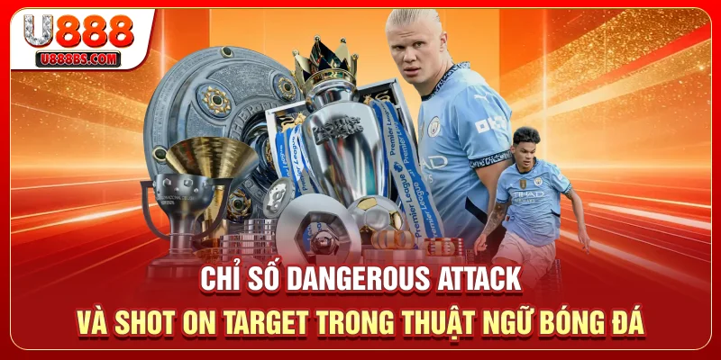 Chỉ số Dangerous Attack và Shot on Target trong thuật ngữ bóng đá