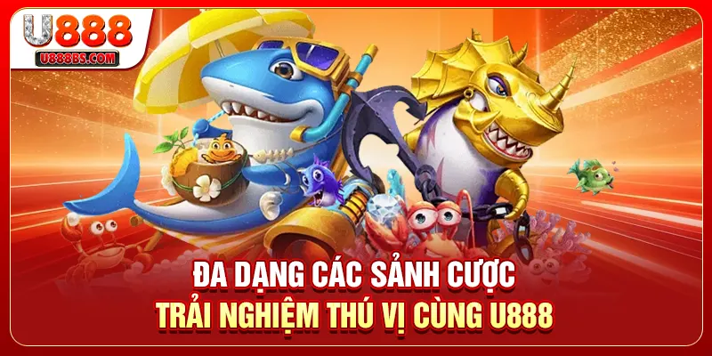 Đa dạng các sảnh cược trải nghiệm thú vị cùng U888