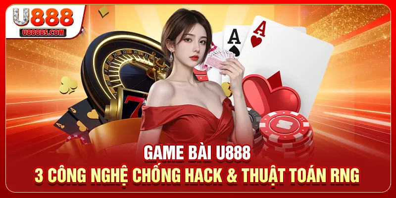 Game Bài U888 - 3 Công Nghệ Chống Hack & Thuật Toán RNG