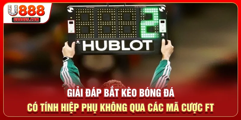 Giải đáp bắt kèo bóng đá có tính hiệp phụ không qua các mã cược FT