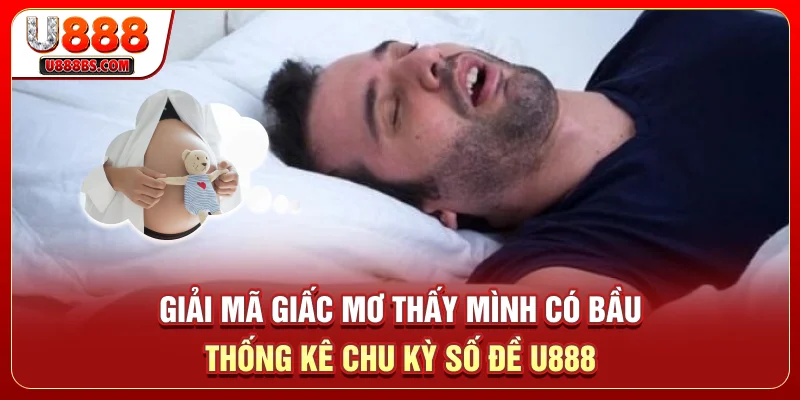 Giải Mã Giấc Mơ Thấy Mình Có Bầu – Thống Kê Chu Kỳ Số Đề U888