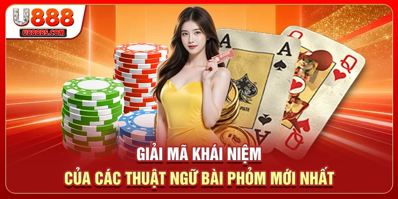 Giải mã khái niệm của các thuật ngữ bài phỏm mới nhất