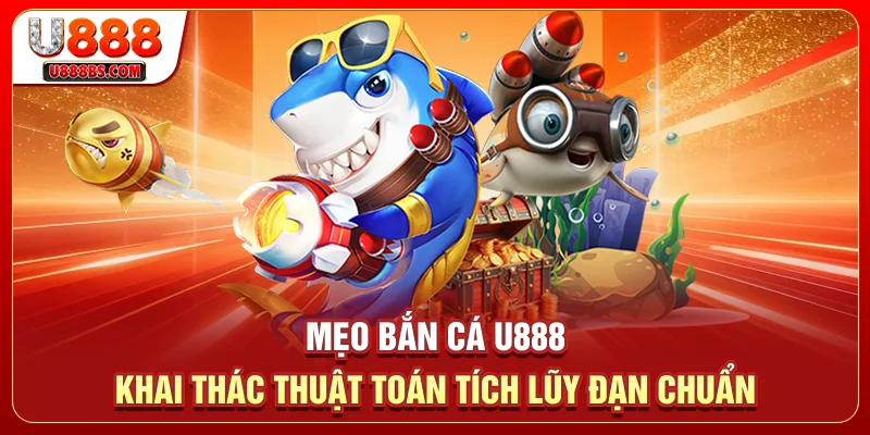 Mẹo Bắn Cá U888 - Khai Thác Thuật Toán Tích Lũy Đạn Chuẩn