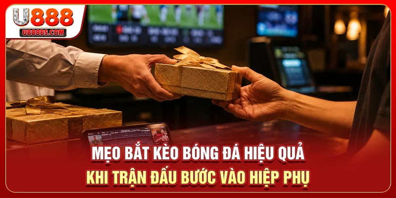 Mẹo bắt kèo bóng đá hiệu quả khi trận đấu bước vào hiệp phụ