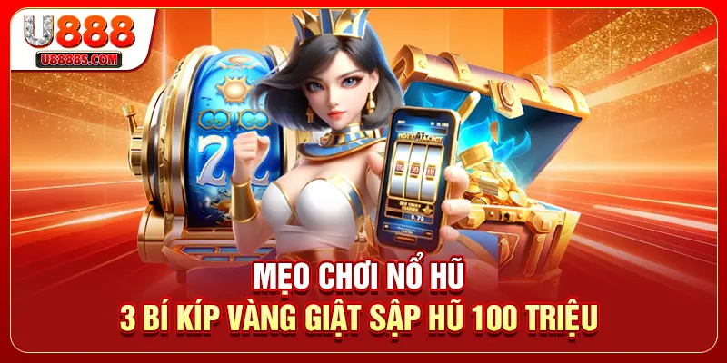 Mẹo Chơi Nổ Hũ - 3 Bí Kíp Vàng Giật Sập Hũ 100 Triệu