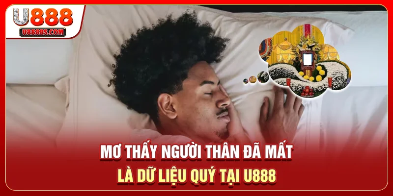 Mơ thấy người thân đã mất là dữ liệu quý tại U888
