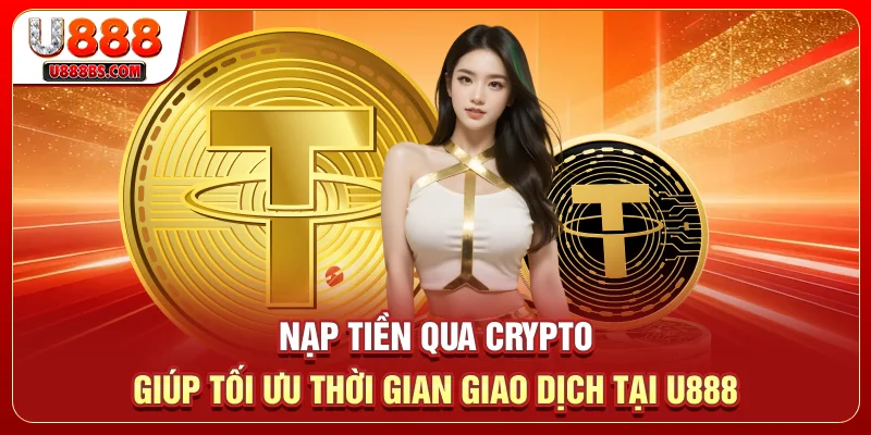 Nạp tiền qua Crypto giúp tối ưu thời gian giao dịch tại U888