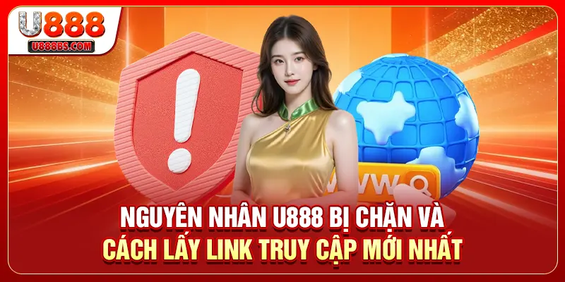 Nguyên Nhân U888 Bị Chặn Và Cách Lấy Link Truy Cập Mới Nhất