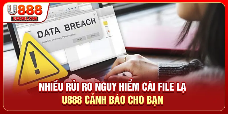 Nhiều rủi ro nguy hiểm cài file lạ U888 cảnh báo cho bạn