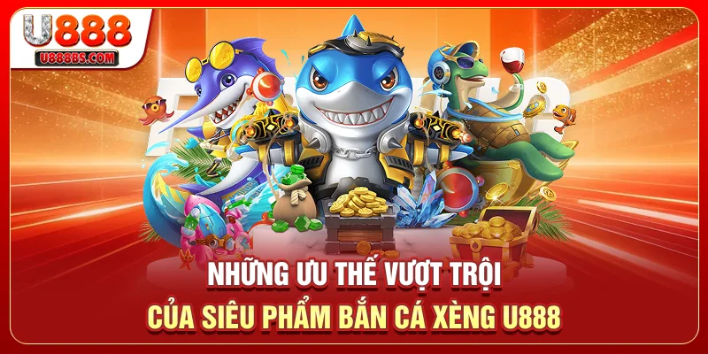 Những ưu thế vượt trội của siêu phẩm Bắn Cá Xèng U888