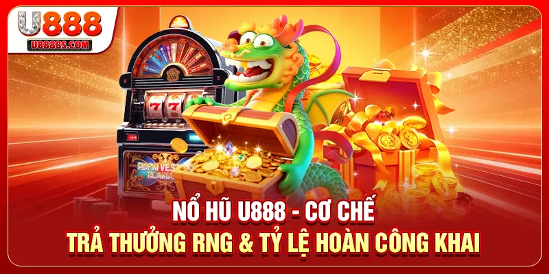 Nổ Hũ U888 - Cơ Chế Trả Thưởng RNG & Tỷ Lệ Hoàn Công Khai