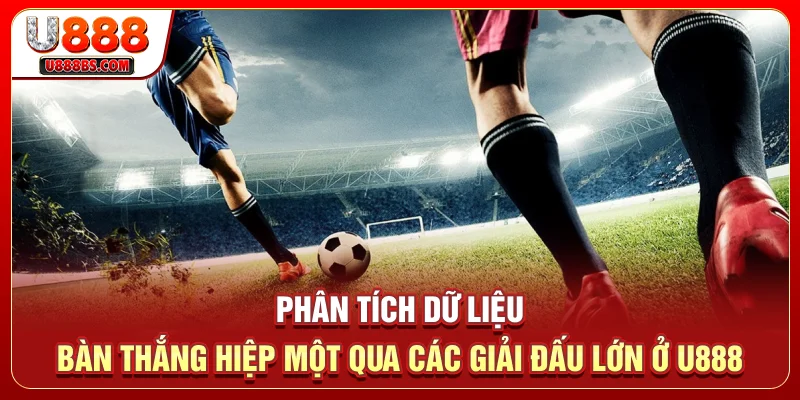 Phân tích dữ liệu bàn thắng hiệp một qua các giải đấu lớn ở U888