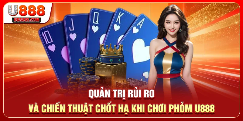Quản trị rủi ro và chiến thuật chốt hạ khi chơi phỏm U888