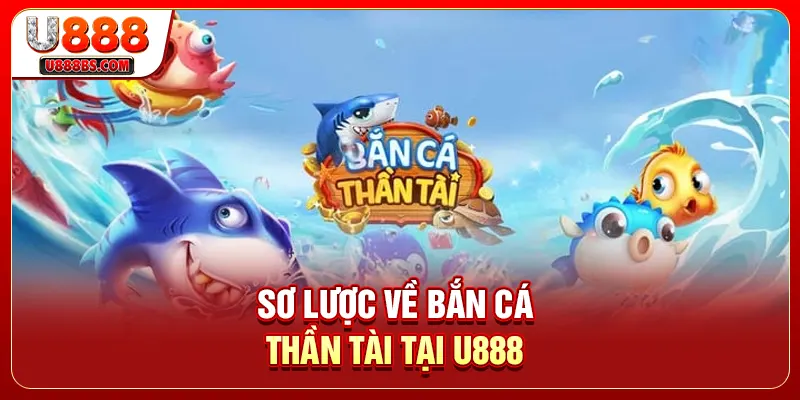 Sơ lược về Bắn cá Thần Tài tại U888