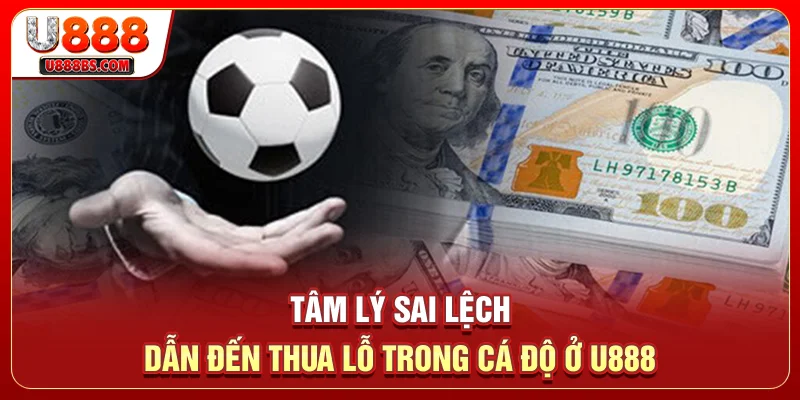 Tâm lý sai lệch dẫn đến thua lỗ trong cá độ ở U888