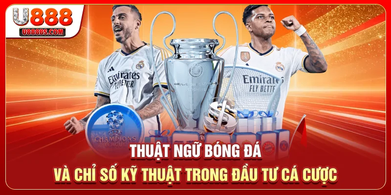 Thuật Ngữ Bóng Đá Và Chỉ Số Kỹ Thuật Trong Đầu Tư Cá Cược