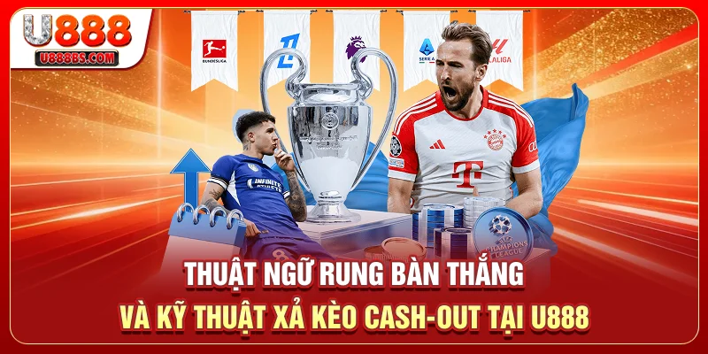 Thuật ngữ rung bàn thắng và kỹ thuật xả kèo Cash-out tại U888
