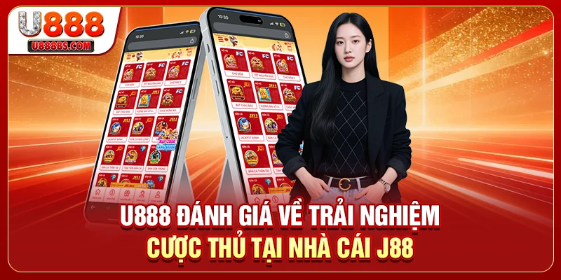 U888 đánh giá về trải nghiệm cược thủ tại nhà cái J88